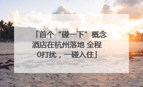 首个“碰一下”概念酒店在杭州落地 全程0打扰，一碰入住
