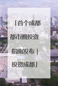 首个成都都市圈投资指南发布｜投资成都