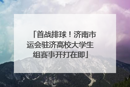 首战排球！济南市运会驻济高校大学生组赛事开打在即