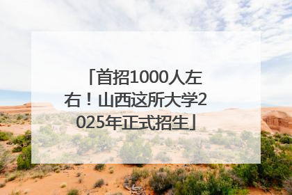 首招1000人左右！山西这所大学2025年正式招生
