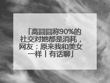 高圆圆称90%的社交对她都是消耗，网友：原来我和美女一样丨有话聊