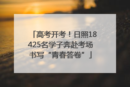 高考开考！日照18425名学子奔赴考场书写“青春答卷”