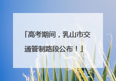 高考期间，乳山市交通管制路段公布！