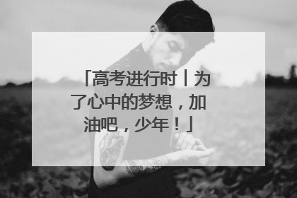 高考进行时︱为了心中的梦想，加油吧，少年！