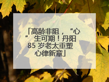 高龄非阻，“心” 生可期！丹阳85 岁老太重塑心律新章