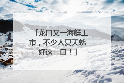 龙口又一海鲜上市，不少人夏天就好这一口！