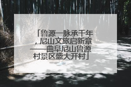 鲁源一脉承千年，尼山文旅启新章——曲阜尼山鲁源村景区盛大开村