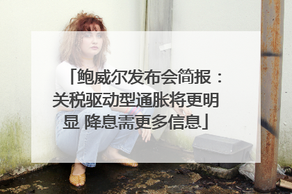 鲍威尔发布会简报：关税驱动型通胀将更明显 降息需更多信息