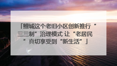 鲤城这个老旧小区创新推行“三三制”治理模式 让“老居民”真切享受到“新生活”