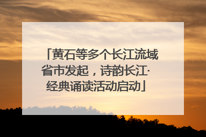 黄石等多个长江流域省市发起，诗韵长江·经典诵读活动启动