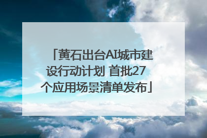 黄石出台AI城市建设行动计划 首批27个应用场景清单发布
