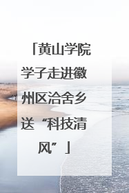 黄山学院学子走进徽州区洽舍乡送“科技清风”