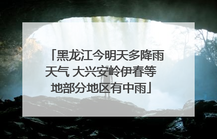 黑龙江今明天多降雨天气 大兴安岭伊春等地部分地区有中雨