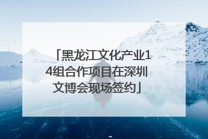 黑龙江文化产业14组合作项目在深圳文博会现场签约