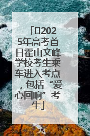 ﻿2025年高考首日霍山文峰学校考生乘车进入考点，包括“爱心回响”考生