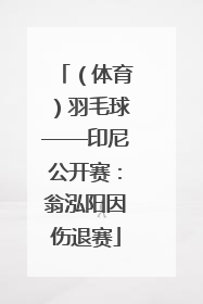（体育）羽毛球——印尼公开赛：翁泓阳因伤退赛