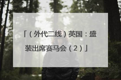（外代二线）英国：盛装出席赛马会（2）