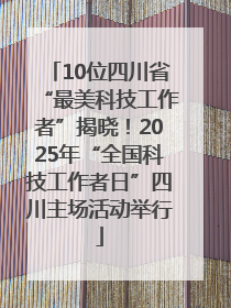 10位四川省“最美科技工作者”揭晓！2025年“全国科技工作者日”四川主场活动举行