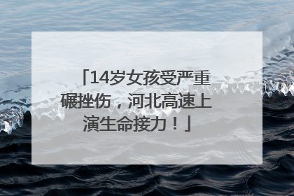 14岁女孩受严重碾挫伤，河北高速上演生命接力！