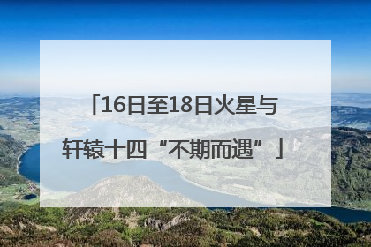 16日至18日火星与轩辕十四“不期而遇”
