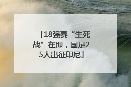 18强赛“生死战”在即，国足25人出征印尼