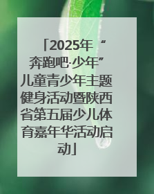 2025年“奔跑吧·少年”儿童青少年主题健身活动暨陕西省第五届少儿体育嘉年华活动启动