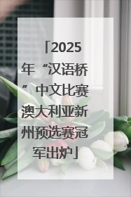 2025年“汉语桥”中文比赛澳大利亚新州预选赛冠军出炉