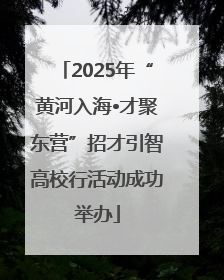 2025年“黄河入海•才聚东营”招才引智高校行活动成功举办