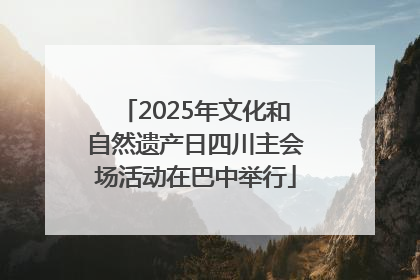 2025年文化和自然遗产日四川主会场活动在巴中举行
