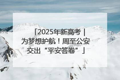 2025年新高考｜为梦想护航！周至公安交出“平安答卷”