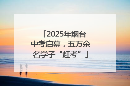2025年烟台中考启幕，五万余名学子“赶考”