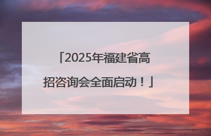 2025年福建省高招咨询会全面启动！