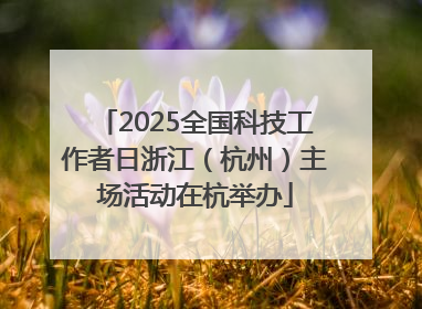2025全国科技工作者日浙江（杭州）主场活动在杭举办