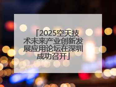2025空天技术未来产业创新发展应用论坛在深圳成功召开
