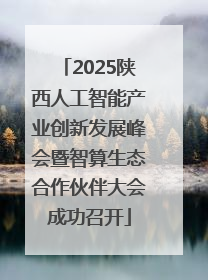 2025陕西人工智能产业创新发展峰会暨智算生态合作伙伴大会成功召开