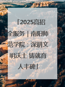 2025高招全服务｜南阳师范学院：深耕文明沃土 铸就育人丰碑