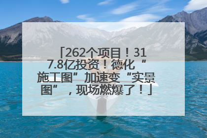 262个项目！317.8亿投资！德化“施工图”加速变“实景图”，现场燃爆了！
