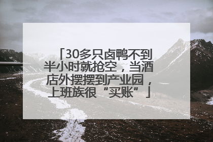 30多只卤鸭不到半小时就抢空，当酒店外摆摆到产业园，上班族很“买账”