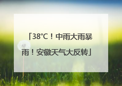 38℃！中雨大雨暴雨！安徽天气大反转