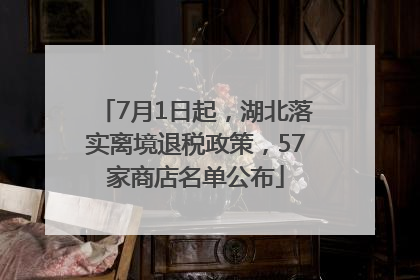7月1日起，湖北落实离境退税政策，57家商店名单公布