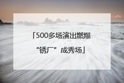 500多场演出燃爆 “锈厂”成秀场