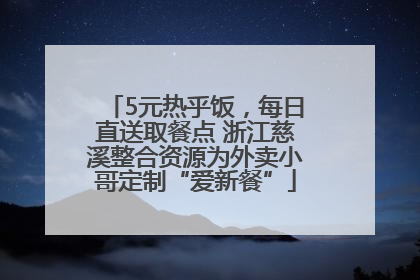 5元热乎饭，每日直送取餐点 浙江慈溪整合资源为外卖小哥定制“爱新餐”