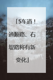 5车道！通顺路、右堤路将有新变化