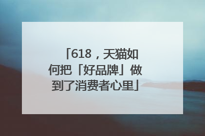 618，天猫如何把「好品牌」做到了消费者心里