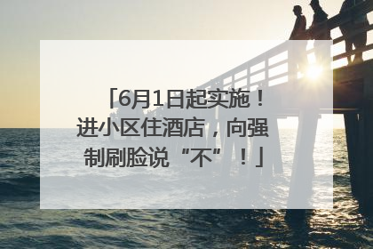 6月1日起实施！进小区住酒店，向强制刷脸说“不”！