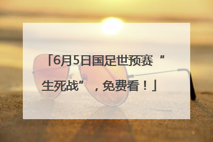 6月5日国足世预赛“生死战”，免费看！