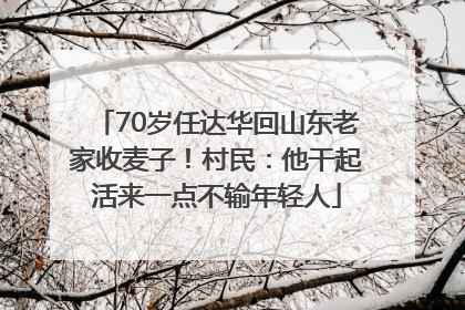 70岁任达华回山东老家收麦子！村民：他干起活来一点不输年轻人