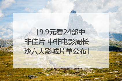9.9元看24部中非佳片 中非电影周长沙六大影城片单公布