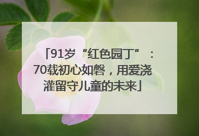 91岁“红色园丁”：70载初心如磐，用爱浇灌留守儿童的未来