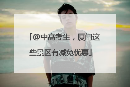 @中高考生，厦门这些景区有减免优惠
